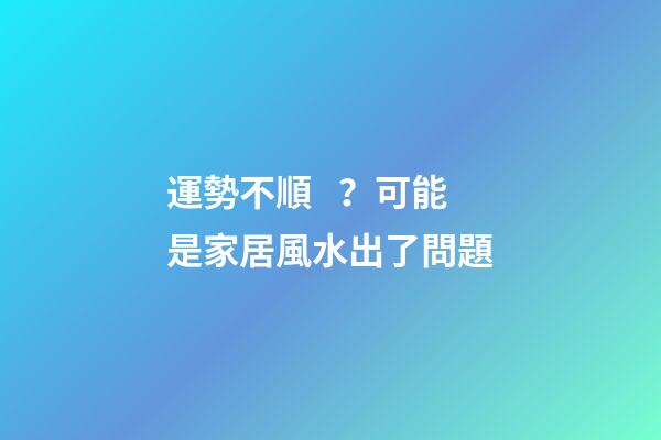 運勢不順？可能是家居風水出了問題